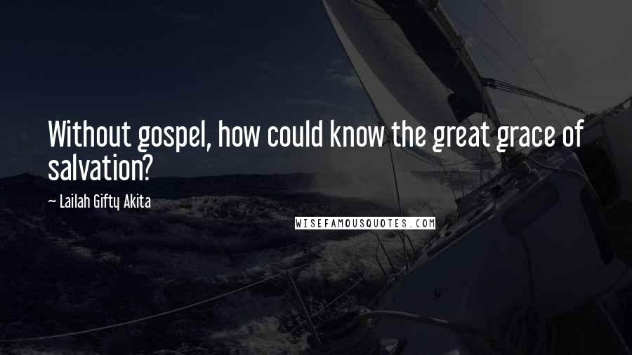 Lailah Gifty Akita Quotes: Without gospel, how could know the great grace of salvation?