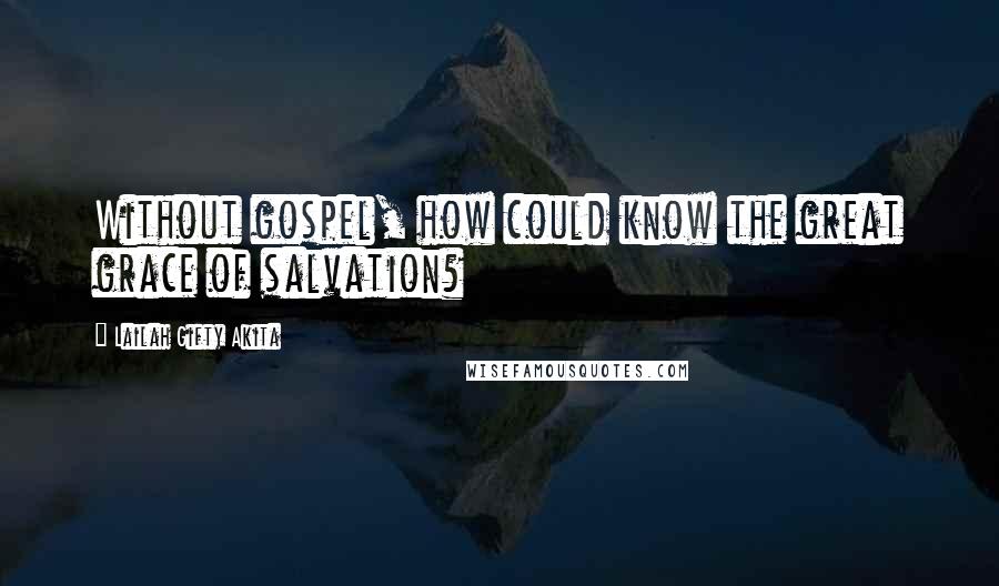 Lailah Gifty Akita Quotes: Without gospel, how could know the great grace of salvation?