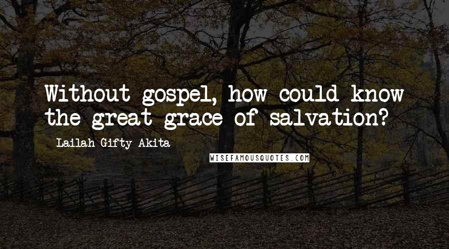 Lailah Gifty Akita Quotes: Without gospel, how could know the great grace of salvation?