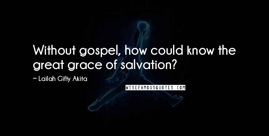 Lailah Gifty Akita Quotes: Without gospel, how could know the great grace of salvation?