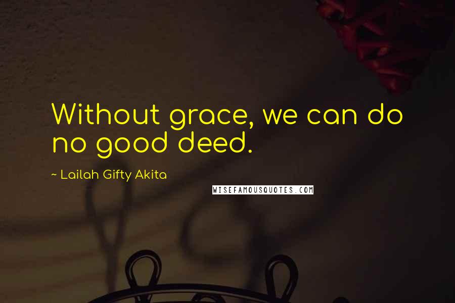 Lailah Gifty Akita Quotes: Without grace, we can do no good deed.