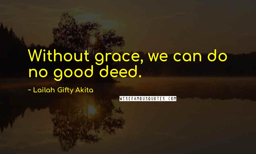 Lailah Gifty Akita Quotes: Without grace, we can do no good deed.