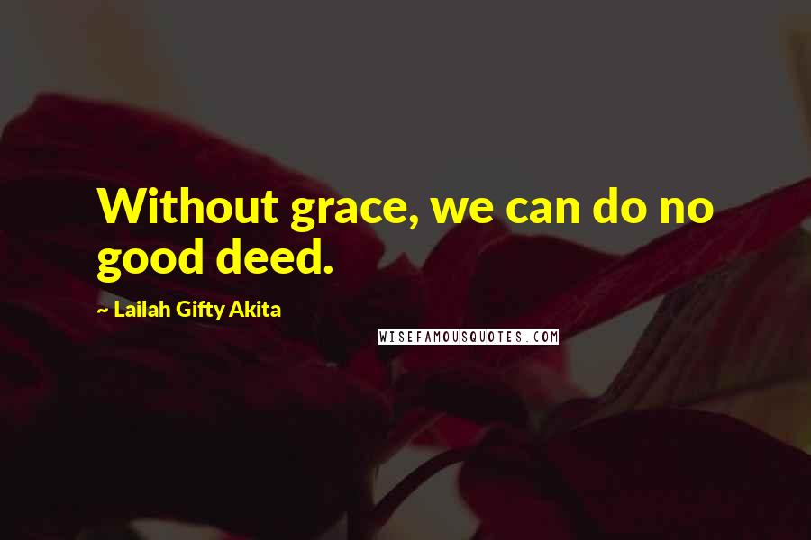 Lailah Gifty Akita Quotes: Without grace, we can do no good deed.