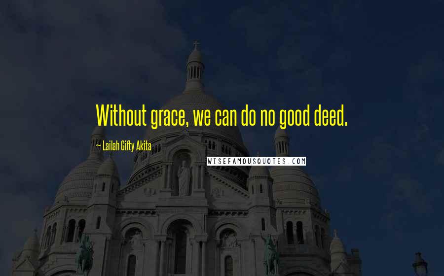 Lailah Gifty Akita Quotes: Without grace, we can do no good deed.