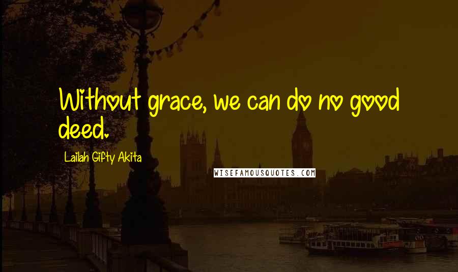 Lailah Gifty Akita Quotes: Without grace, we can do no good deed.