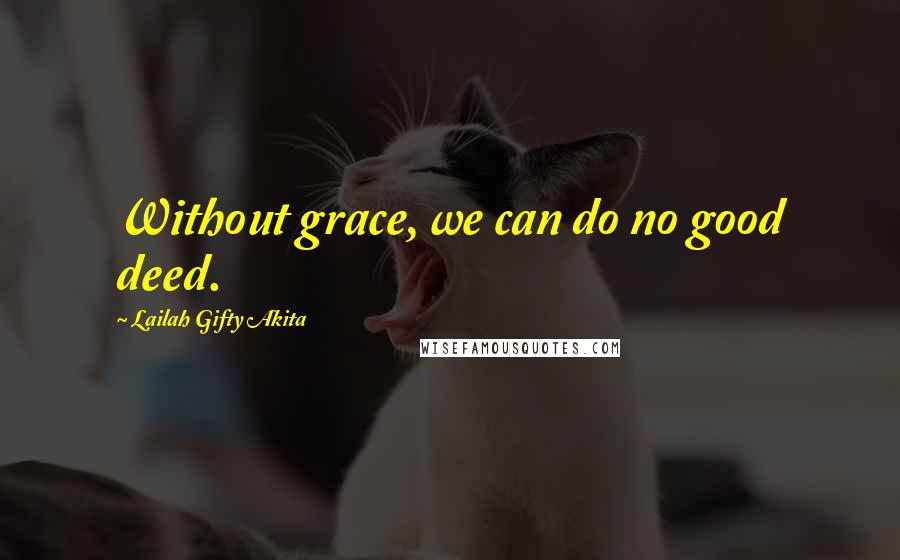 Lailah Gifty Akita Quotes: Without grace, we can do no good deed.