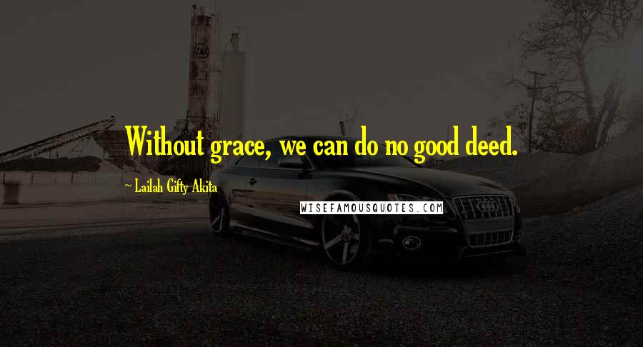 Lailah Gifty Akita Quotes: Without grace, we can do no good deed.
