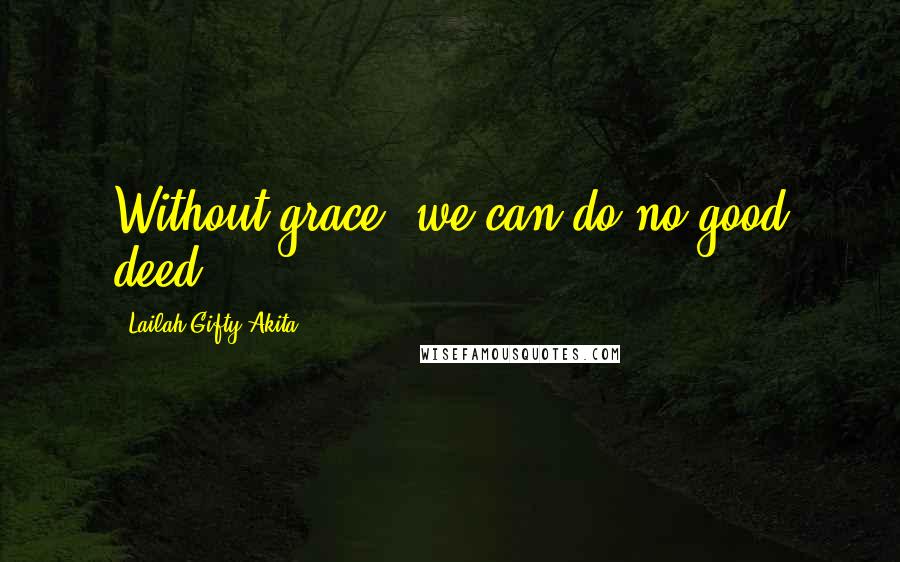 Lailah Gifty Akita Quotes: Without grace, we can do no good deed.