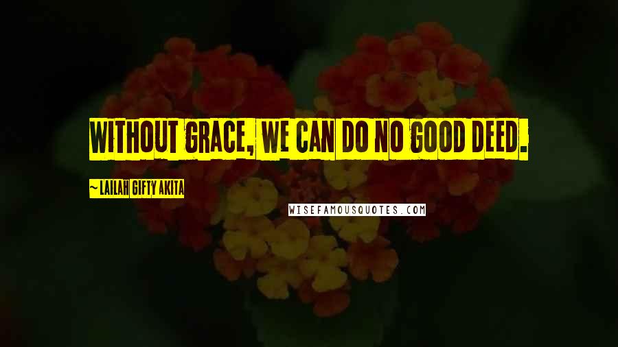 Lailah Gifty Akita Quotes: Without grace, we can do no good deed.