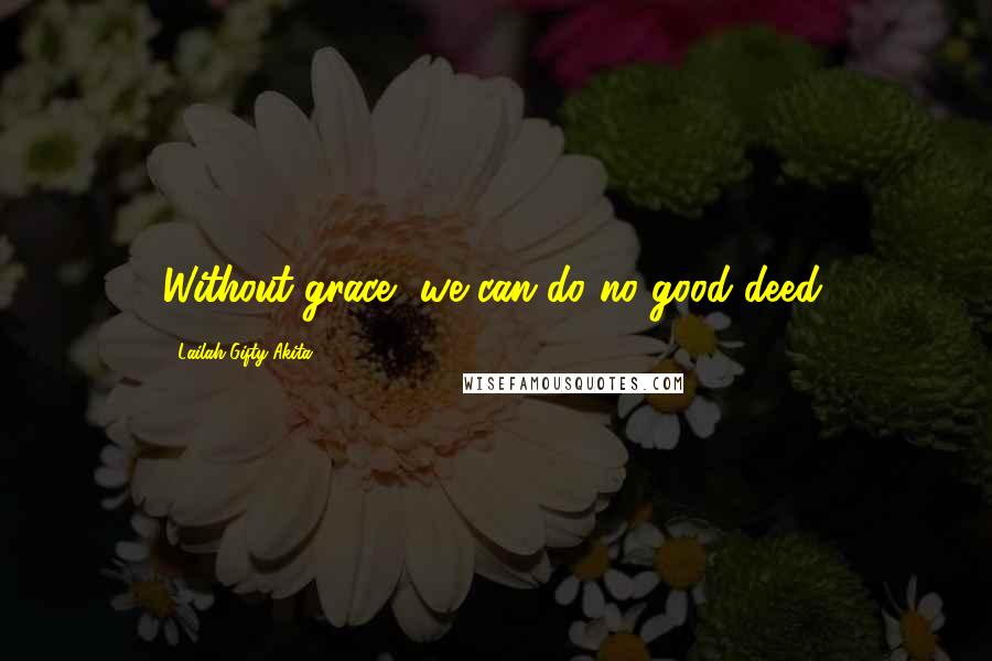 Lailah Gifty Akita Quotes: Without grace, we can do no good deed.