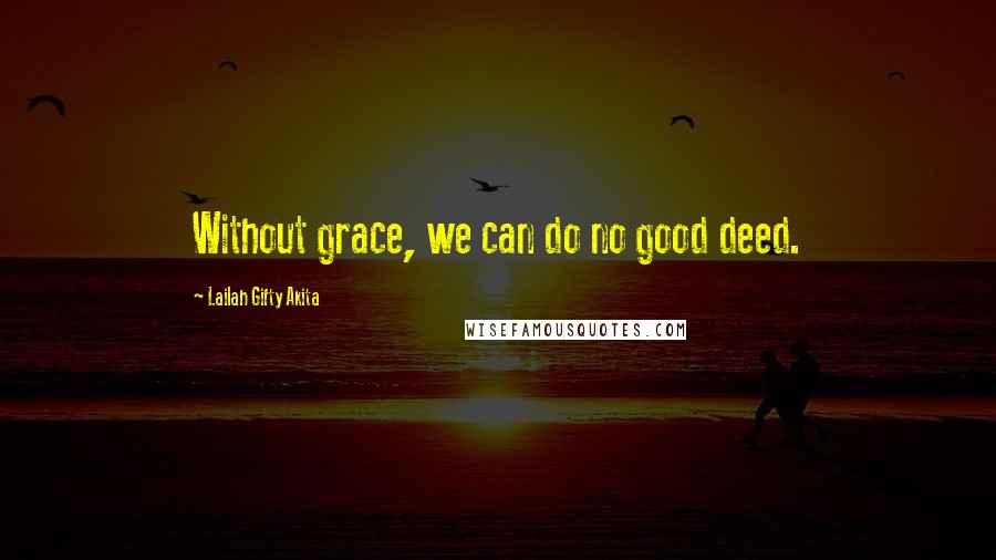 Lailah Gifty Akita Quotes: Without grace, we can do no good deed.