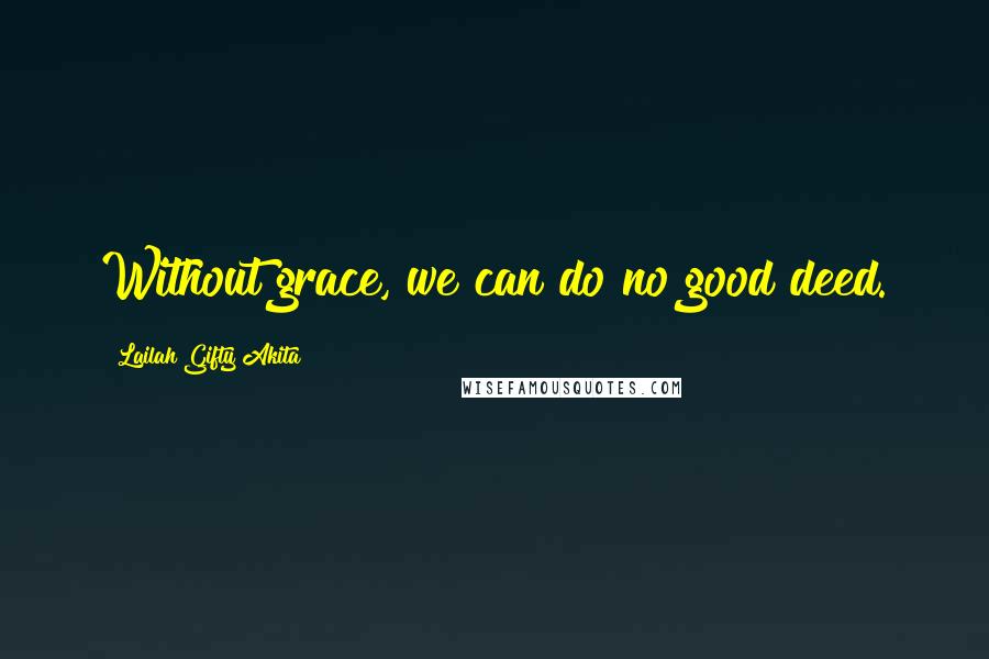 Lailah Gifty Akita Quotes: Without grace, we can do no good deed.