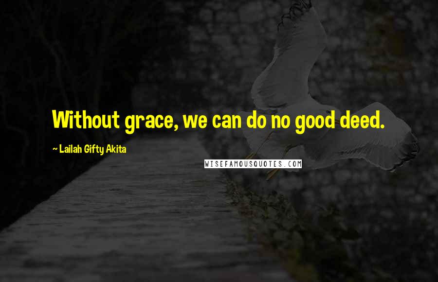 Lailah Gifty Akita Quotes: Without grace, we can do no good deed.
