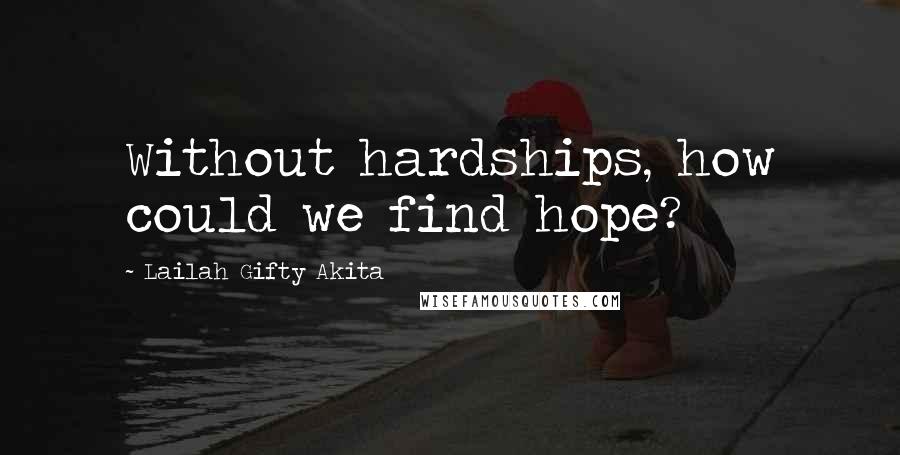 Lailah Gifty Akita Quotes: Without hardships, how could we find hope?
