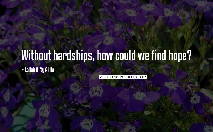 Lailah Gifty Akita Quotes: Without hardships, how could we find hope?