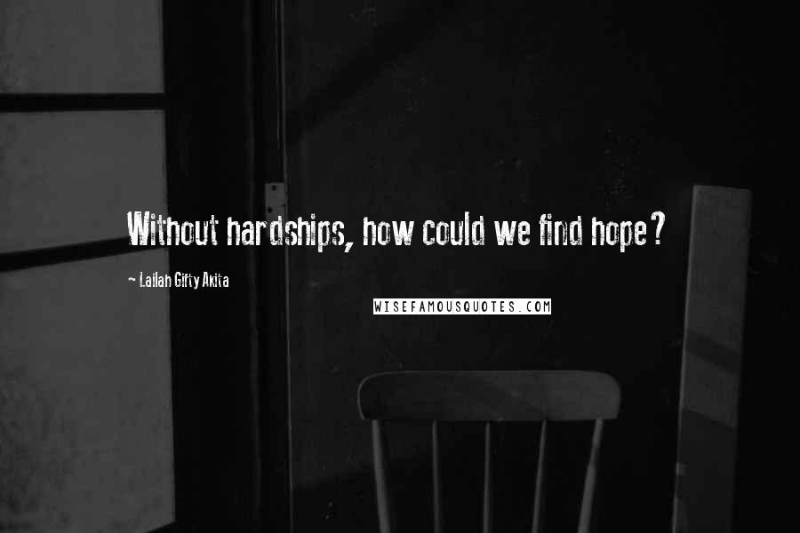 Lailah Gifty Akita Quotes: Without hardships, how could we find hope?