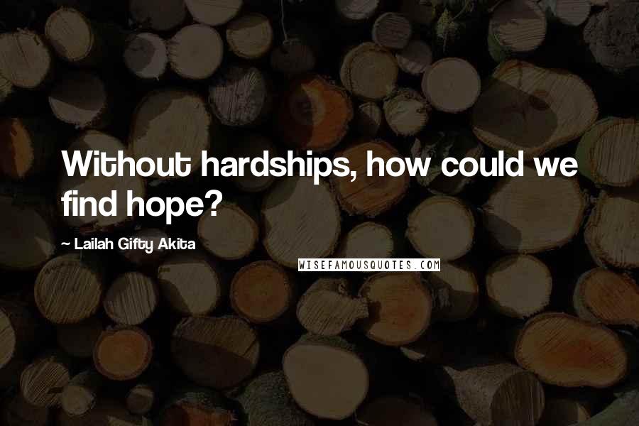 Lailah Gifty Akita Quotes: Without hardships, how could we find hope?