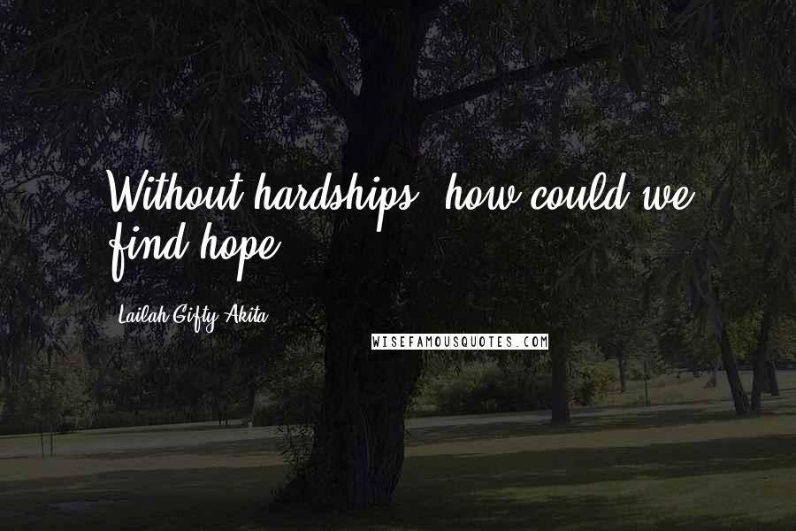 Lailah Gifty Akita Quotes: Without hardships, how could we find hope?