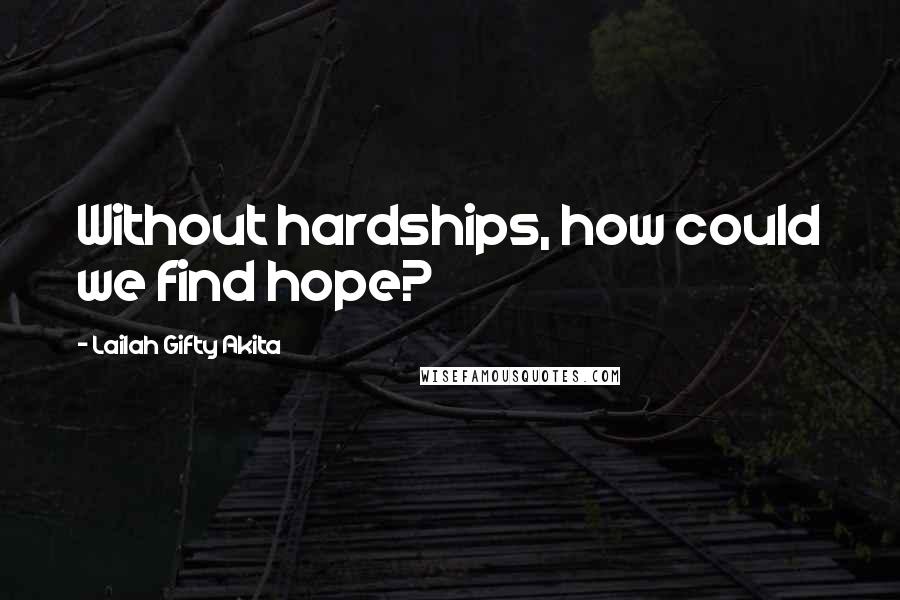 Lailah Gifty Akita Quotes: Without hardships, how could we find hope?