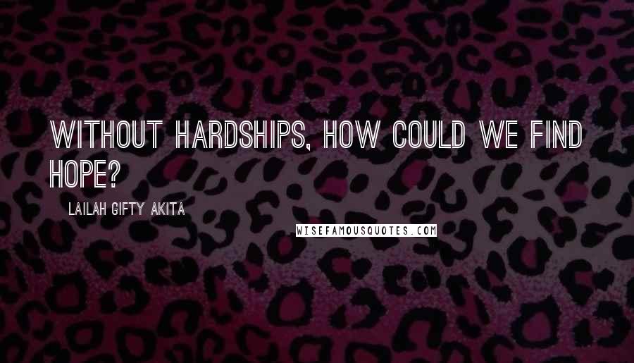 Lailah Gifty Akita Quotes: Without hardships, how could we find hope?