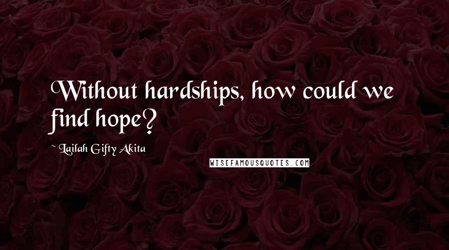 Lailah Gifty Akita Quotes: Without hardships, how could we find hope?