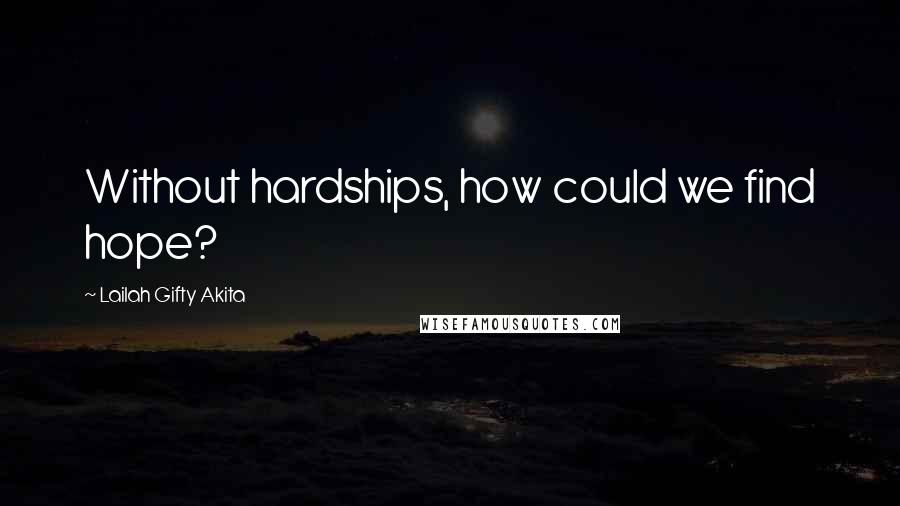 Lailah Gifty Akita Quotes: Without hardships, how could we find hope?
