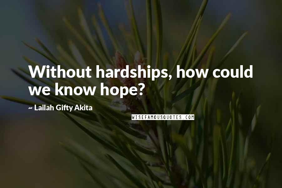 Lailah Gifty Akita Quotes: Without hardships, how could we know hope?