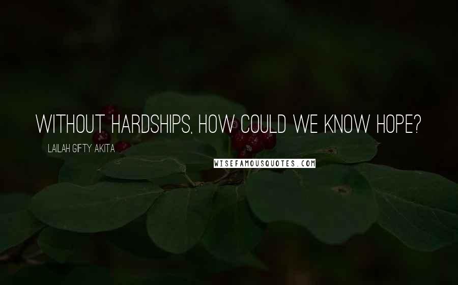 Lailah Gifty Akita Quotes: Without hardships, how could we know hope?