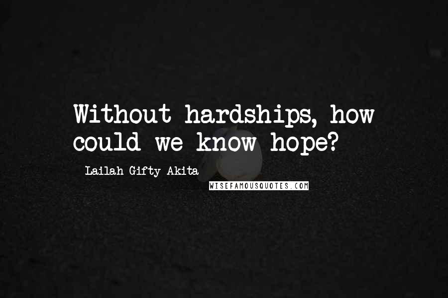 Lailah Gifty Akita Quotes: Without hardships, how could we know hope?