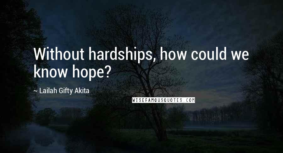 Lailah Gifty Akita Quotes: Without hardships, how could we know hope?