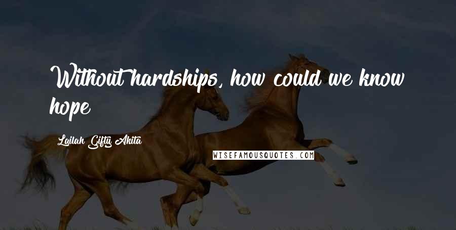 Lailah Gifty Akita Quotes: Without hardships, how could we know hope?