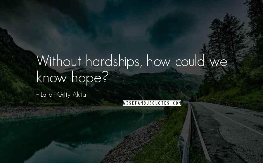 Lailah Gifty Akita Quotes: Without hardships, how could we know hope?