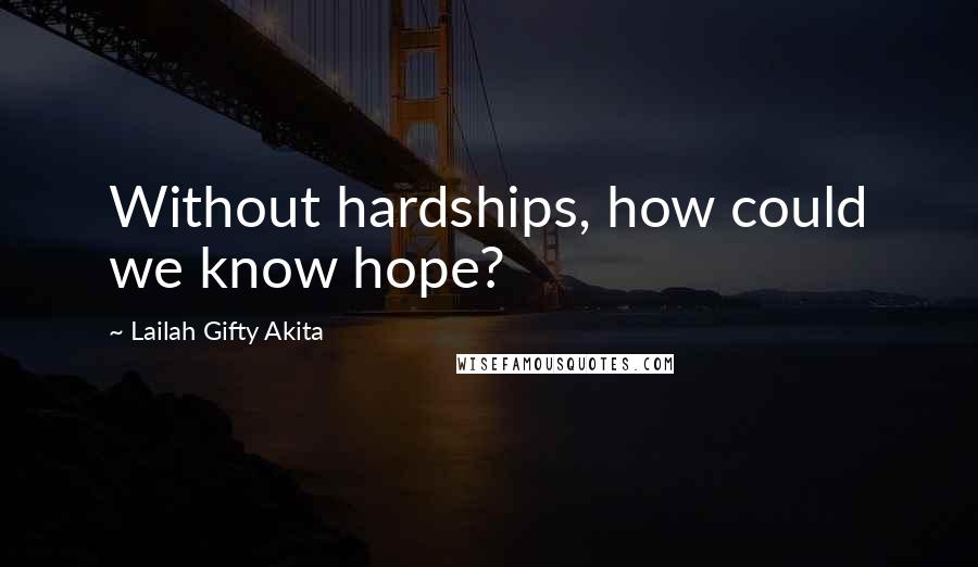 Lailah Gifty Akita Quotes: Without hardships, how could we know hope?