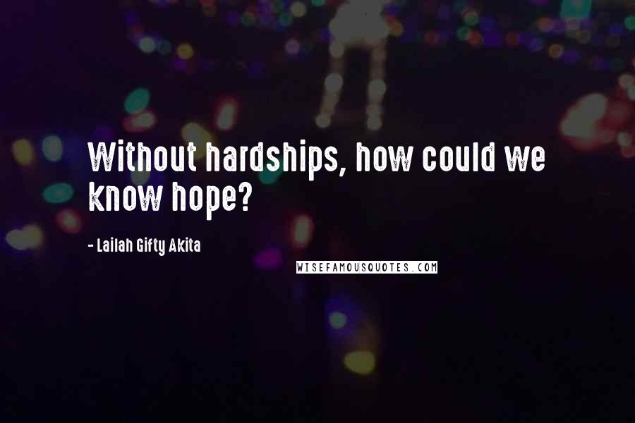 Lailah Gifty Akita Quotes: Without hardships, how could we know hope?
