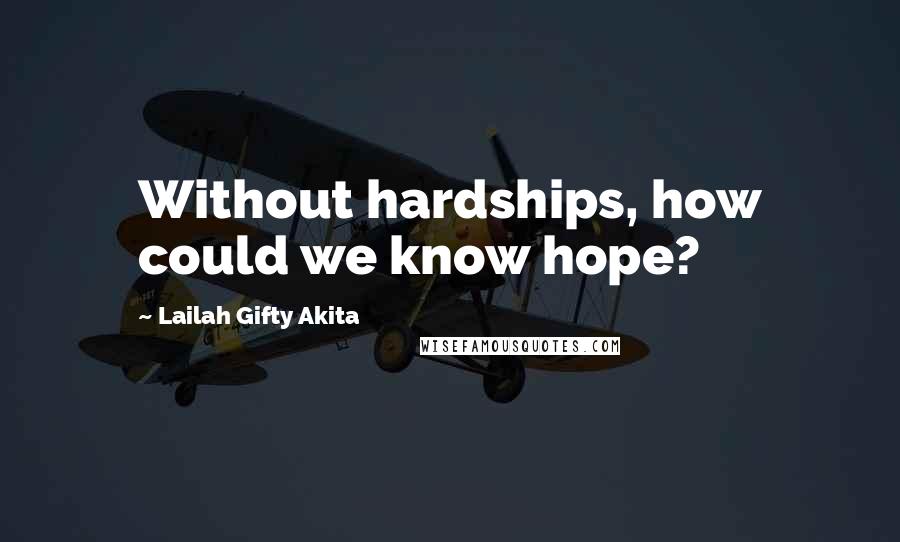 Lailah Gifty Akita Quotes: Without hardships, how could we know hope?