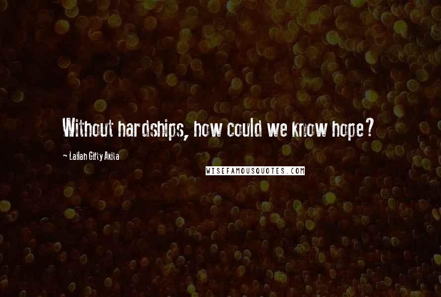Lailah Gifty Akita Quotes: Without hardships, how could we know hope?