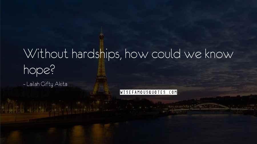 Lailah Gifty Akita Quotes: Without hardships, how could we know hope?