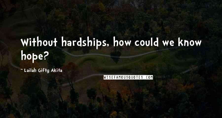 Lailah Gifty Akita Quotes: Without hardships, how could we know hope?