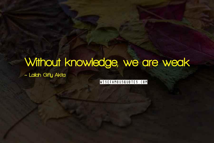 Lailah Gifty Akita Quotes: Without knowledge, we are weak.