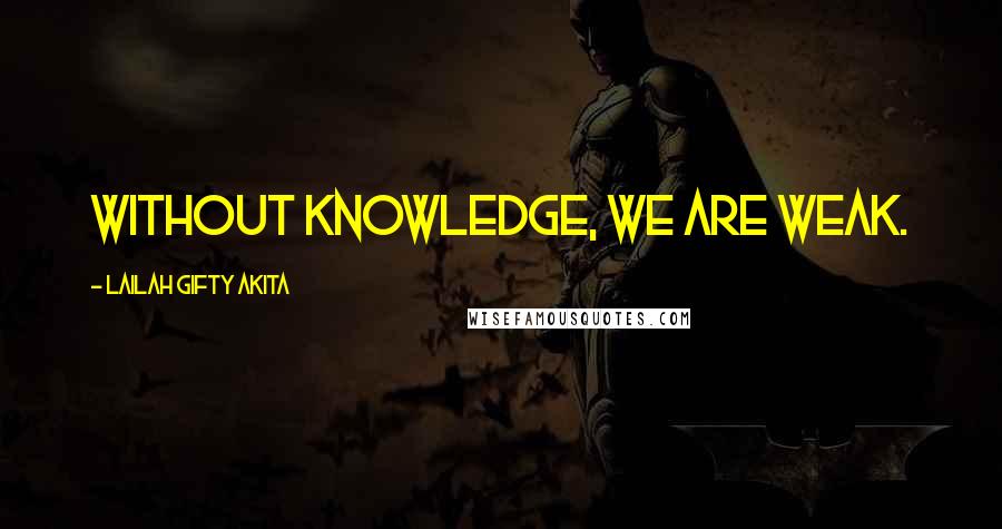 Lailah Gifty Akita Quotes: Without knowledge, we are weak.