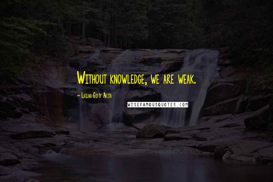 Lailah Gifty Akita Quotes: Without knowledge, we are weak.