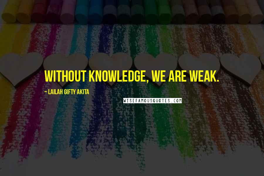 Lailah Gifty Akita Quotes: Without knowledge, we are weak.