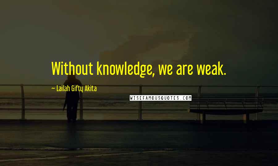 Lailah Gifty Akita Quotes: Without knowledge, we are weak.