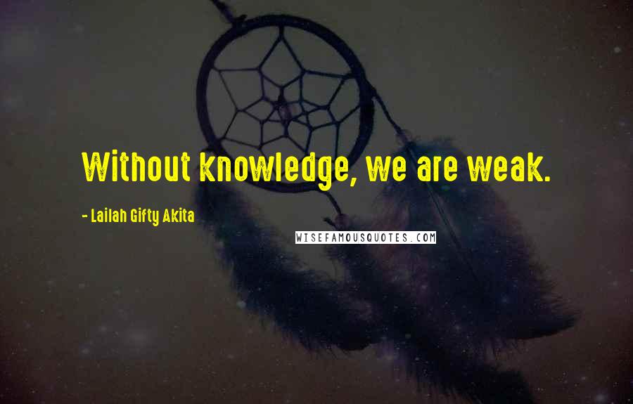 Lailah Gifty Akita Quotes: Without knowledge, we are weak.