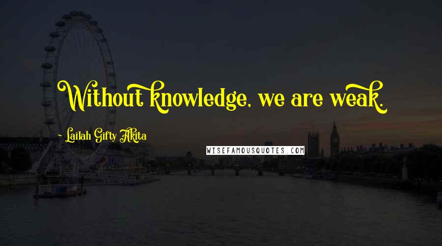 Lailah Gifty Akita Quotes: Without knowledge, we are weak.