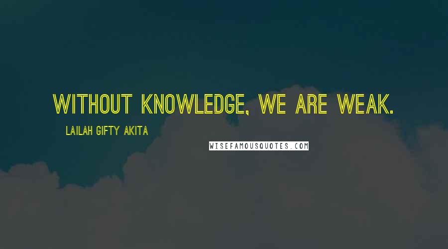 Lailah Gifty Akita Quotes: Without knowledge, we are weak.