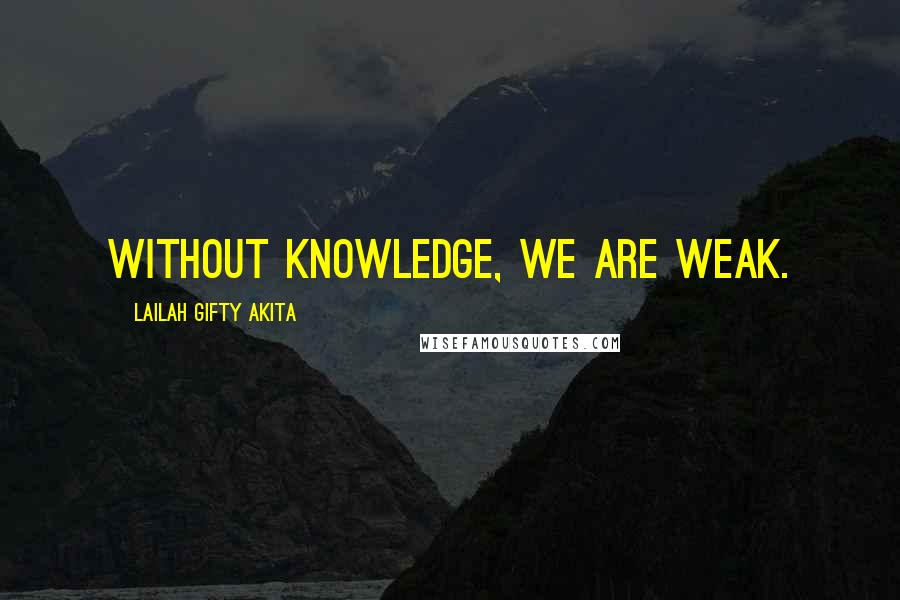 Lailah Gifty Akita Quotes: Without knowledge, we are weak.