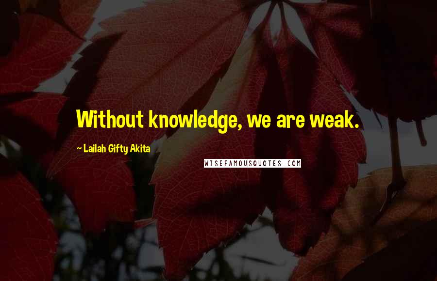 Lailah Gifty Akita Quotes: Without knowledge, we are weak.