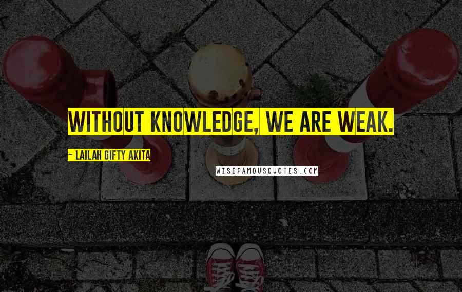 Lailah Gifty Akita Quotes: Without knowledge, we are weak.