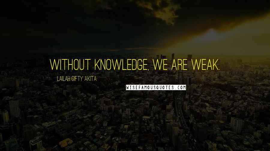 Lailah Gifty Akita Quotes: Without knowledge, we are weak.